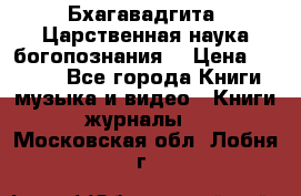 Бхагавадгита. Царственная наука богопознания. › Цена ­ 2 000 - Все города Книги, музыка и видео » Книги, журналы   . Московская обл.,Лобня г.